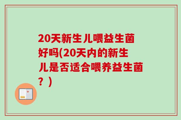 20天新生儿喂益生菌好吗(20天内的新生儿是否适合喂养益生菌？)