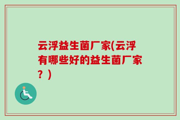 云浮益生菌厂家(云浮有哪些好的益生菌厂家?) 云浮益生菌厂家(云浮有哪些好的益生菌厂家?)