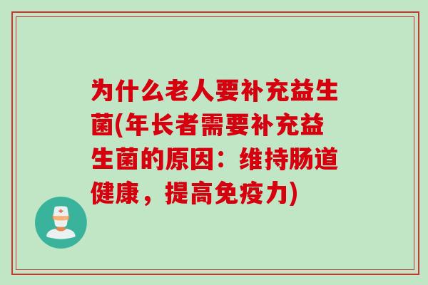 为什么老人要补充益生菌(年长者需要补充益生菌的原因：维持肠道健康，提高力)