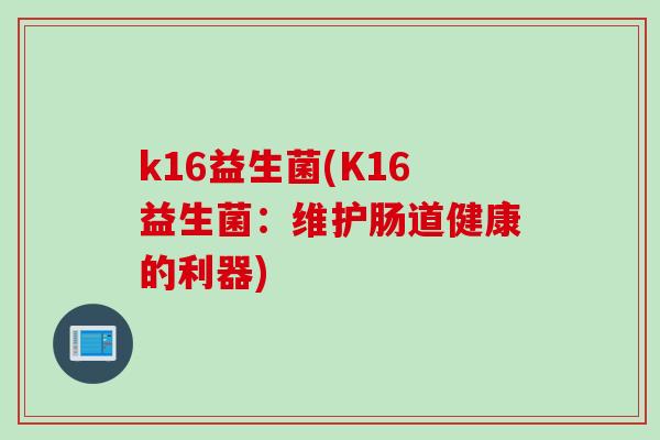 k16益生菌(K16益生菌：维护肠道健康的利器)