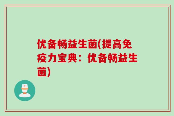 优备畅益生菌(提高力宝典:优备畅益生菌) 优备畅益生菌(提高力宝典:优备畅益生菌)