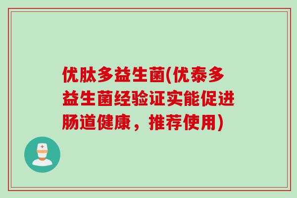 优肽多益生菌(优泰多益生菌经验证实能促进肠道健康，推荐使用)