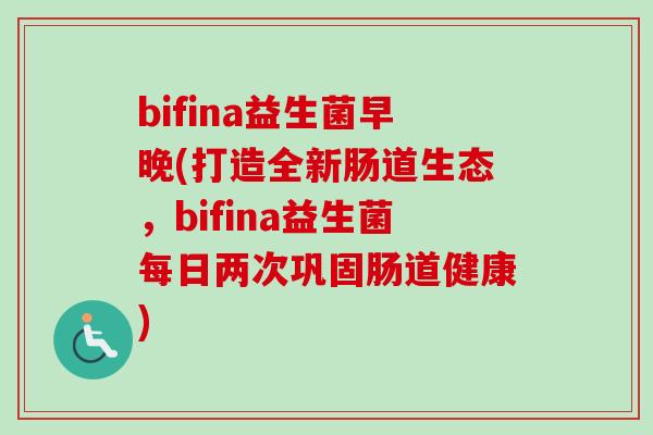 bifina益生菌早晚(打造全新肠道生态,bifina益生菌每日两次巩固肠道健康) bifina益生菌早晚(打造全新肠道生态,bifina益生菌每日两次巩固肠道健康)