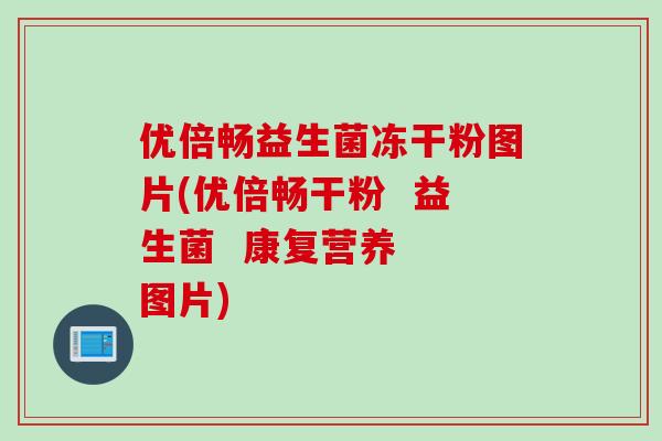 优倍畅益生菌冻干粉图片(优倍畅干粉  益生菌  康复营养  图片)