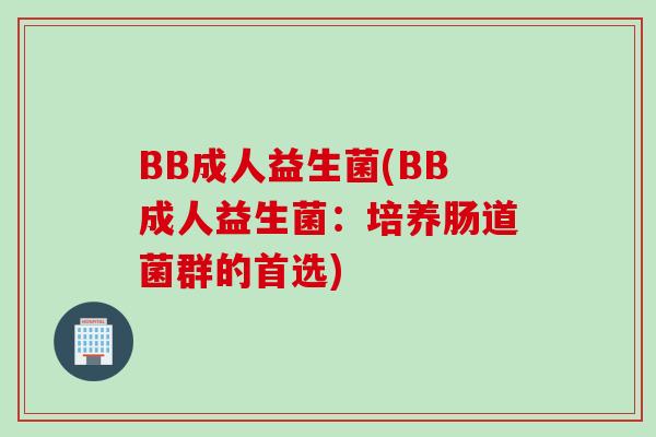 BB成人益生菌(BB成人益生菌：培养肠道菌群的首选)