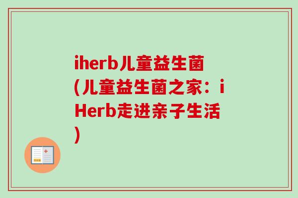 iherb儿童益生菌(儿童益生菌之家：iHerb走进亲子生活)