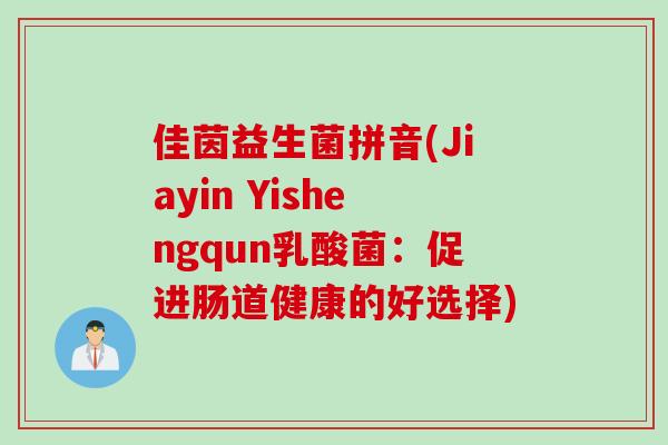 佳茵益生菌拼音(Jiayin Yishengqun乳酸菌:促进肠道健康的好选择) 佳茵益生菌拼音(Jiayin Yishengqun乳酸菌:促进肠道健康的好选择)
