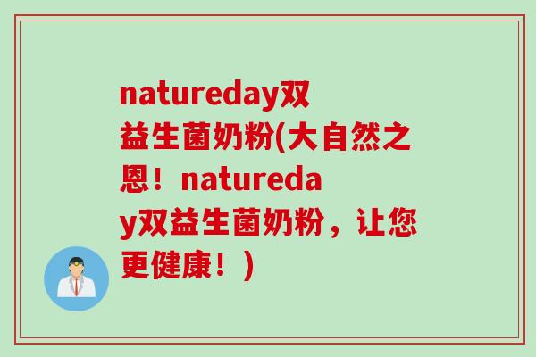 natureday双益生菌奶粉(大自然之恩!natureday双益生菌奶粉,让您更健康!) natureday双益生菌奶粉(大自然之恩!natureday双益生菌奶粉,让您更健康!)