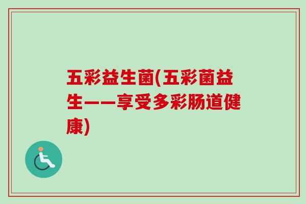 五彩益生菌(五彩菌益生——享受多彩肠道健康)