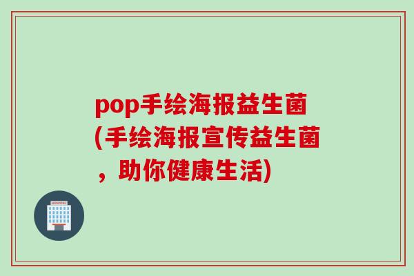 pop手绘海报益生菌(手绘海报宣传益生菌，助你健康生活)