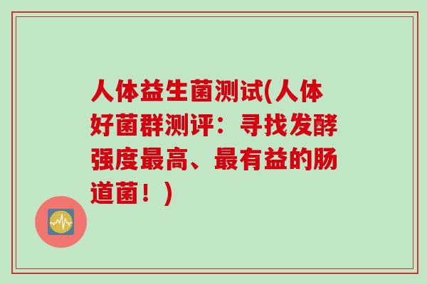 人体益生菌测试(人体好菌群测评：寻找发酵强度高、有益的肠道菌！)