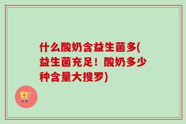 什么酸奶含益生菌多(益生菌充足！酸奶多少种含量大搜罗)