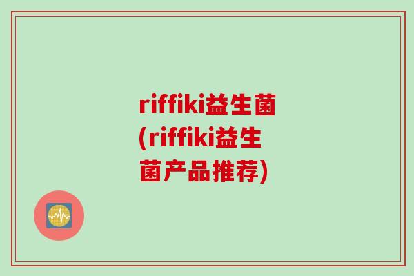 riffiki益生菌(riffiki益生菌产品推荐)