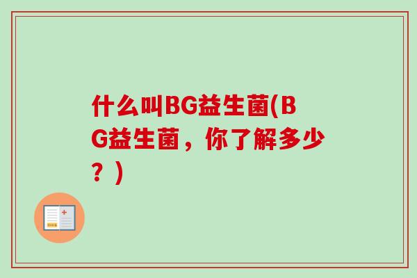 什么叫BG益生菌(BG益生菌，你了解多少？)