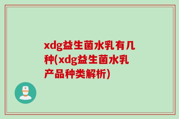 xdg益生菌水乳有几种(xdg益生菌水乳产品种类解析)