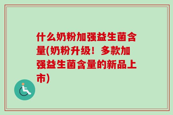 什么奶粉加强益生菌含量(奶粉升级！多款加强益生菌含量的新品上市)