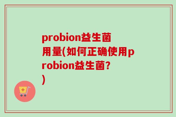 probion益生菌用量(如何正确使用probion益生菌？)