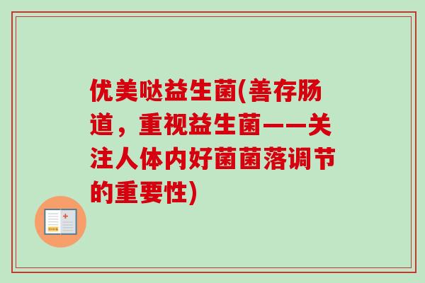 优美哒益生菌(善存肠道，重视益生菌——关注人体内好菌菌落调节的重要性)