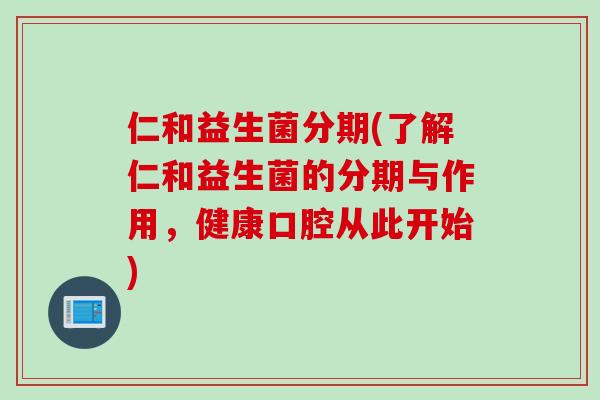 仁和益生菌分期(了解仁和益生菌的分期与作用，健康口腔从此开始)