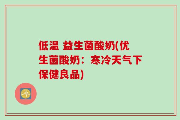 低温 益生菌酸奶(优生菌酸奶:寒冷天气下保健良品) 低温 益生菌酸奶(优生菌酸奶:寒冷天气下保健良品)