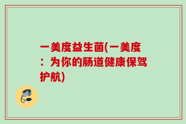 一美度益生菌(一美度：为你的肠道健康保驾护航)