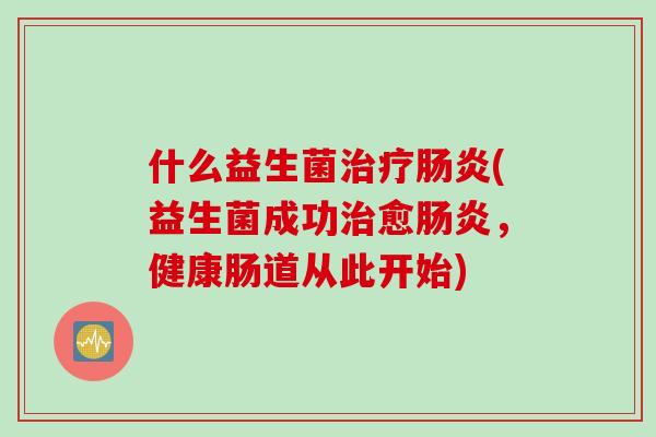 什么益生菌(益生菌成功愈，健康肠道从此开始)