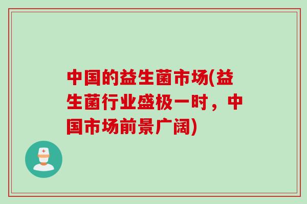 中国的益生菌市场(益生菌行业盛极一时,中国市场前景广阔) 中国的益生菌市场(益生菌行业盛极一时,中国市场前景广阔)