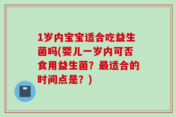 1岁内宝宝适合吃益生菌吗(婴儿一岁内可否食用益生菌？适合的时间点是？)