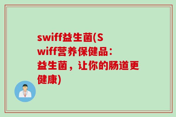 swiff益生菌(Swiff营养保健品:益生菌,让你的肠道更健康) swiff益生菌(Swiff营养保健品:益生菌,让你的肠道更健康)