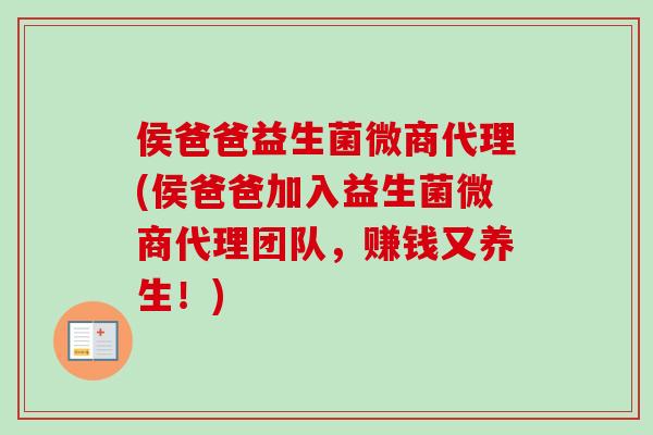 侯爸爸益生菌微商代理(侯爸爸加入益生菌微商代理团队，赚钱又养生！)