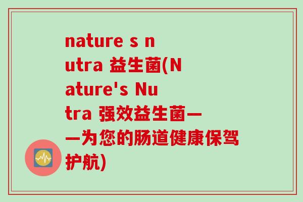 nature s nutra 益生菌(Nature's Nutra 强效益生菌——为您的肠道健康保驾护航)