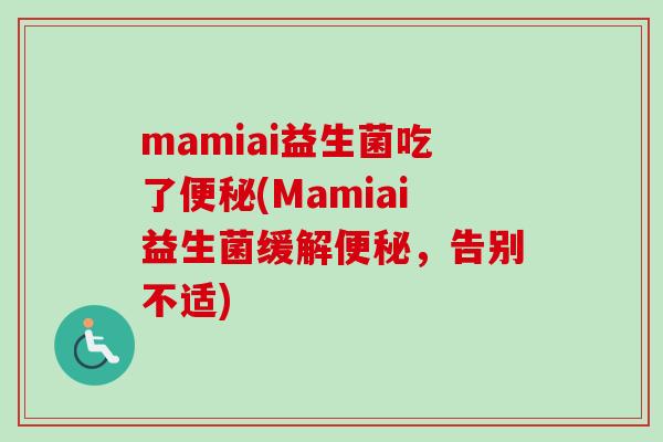 mamiai益生菌吃了(Mamiai益生菌缓解，告别不适)