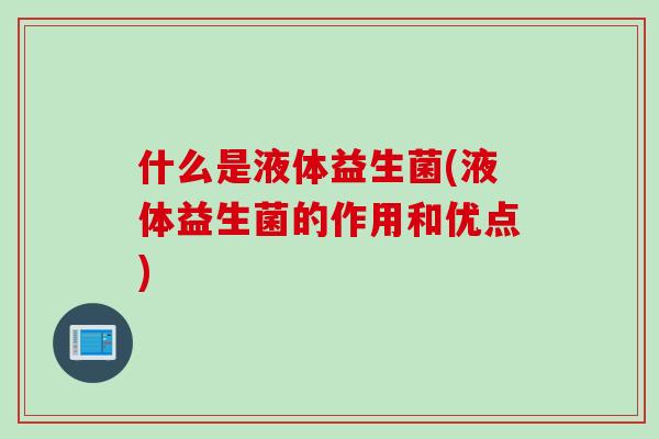 什么是液体益生菌(液体益生菌的作用和优点)