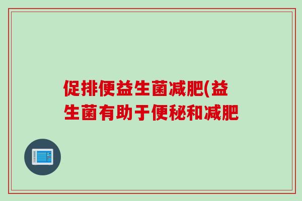 促排便益生菌减肥(益生菌有助于便秘和减肥