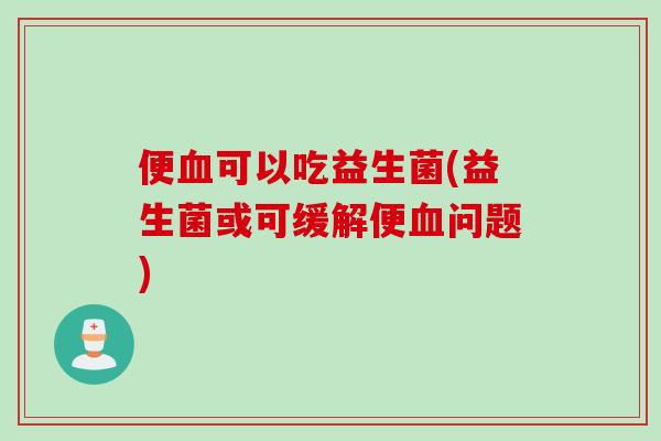 便可以吃益生菌(益生菌或可缓解便问题)