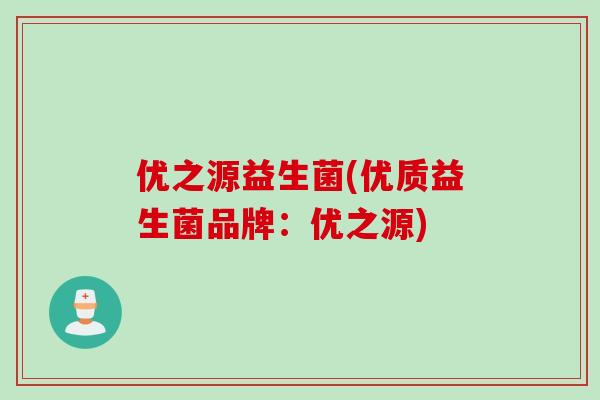 优之源益生菌(优质益生菌品牌:优之源) 优之源益生菌(优质益生菌品牌:优之源)