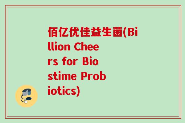 佰亿优佳益生菌(Billion Cheers for Biostime Probiotics)