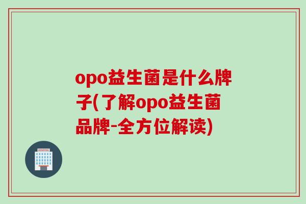 opo益生菌是什么牌子(了解opo益生菌品牌-全方位解读) opo益生菌是什么牌子(了解opo益生菌品牌-全方位解读)