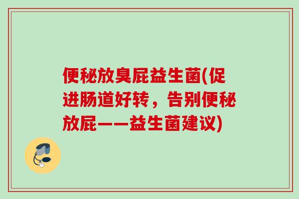 放臭屁益生菌(促进肠道好转，告别放屁——益生菌建议)