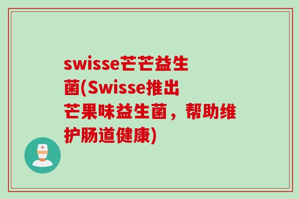 swisse芒芒益生菌(Swisse推出芒果味益生菌，帮助维护肠道健康)