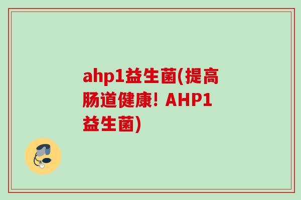 ahp1益生菌(提高肠道健康! AHP1益生菌) ahp1益生菌(提高肠道健康! AHP1益生菌)