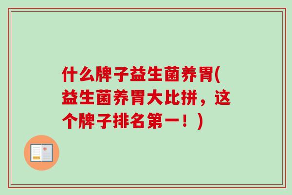 什么牌子益生菌养胃(益生菌养胃大比拼，这个牌子排名第一！)