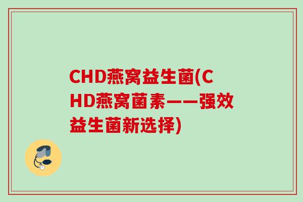CHD燕窝益生菌(CHD燕窝菌素——强效益生菌新选择) CHD燕窝益生菌(CHD燕窝菌素——强效益生菌新选择)