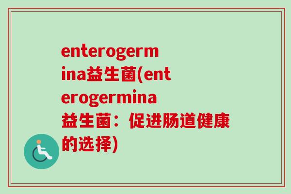enterogermina益生菌(enterogermina益生菌：促进肠道健康的选择)