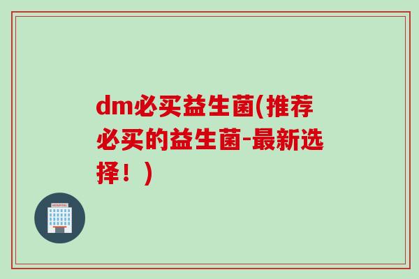 dm必买益生菌(推荐必买的益生菌-最新选择！)