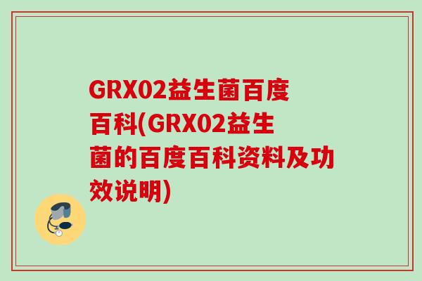 GRX02益生菌百度百科(GRX02益生菌的百度百科资料及功效说明)