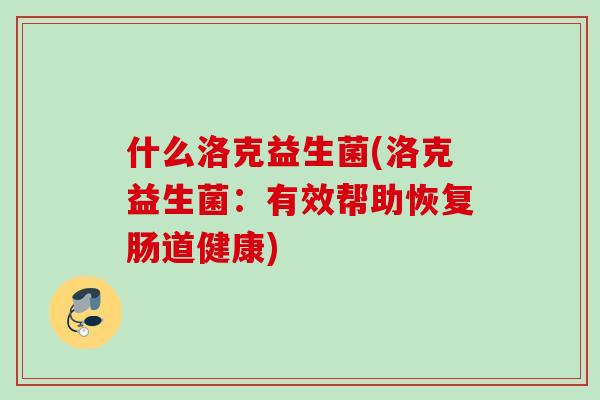 什么洛克益生菌(洛克益生菌：有效帮助恢复肠道健康)