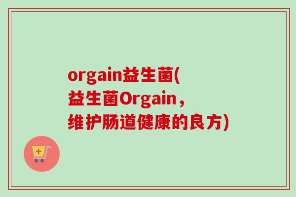 orgain益生菌(益生菌Orgain，维护肠道健康的良方)