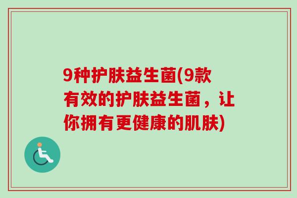 9种护肤益生菌(9款有效的护肤益生菌，让你拥有更健康的)