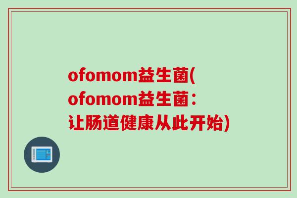 ofomom益生菌(ofomom益生菌：让肠道健康从此开始)